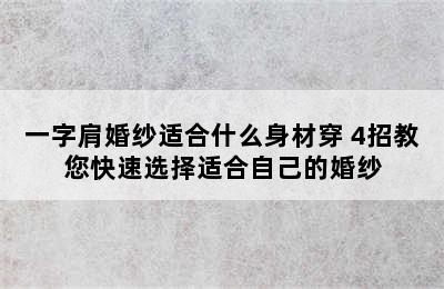 一字肩婚纱适合什么身材穿 4招教您快速选择适合自己的婚纱